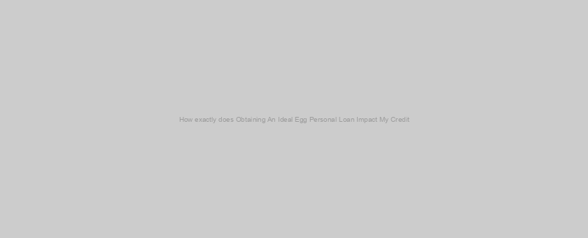 How exactly does Obtaining An Ideal Egg Personal Loan Impact My Credit?